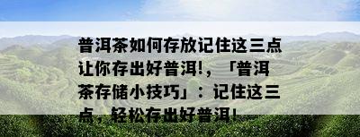 普洱茶如何存放记住这三点让你存出好普洱!，「普洱茶存储小技巧」：记住这三点，轻松存出好普洱！