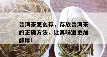 普洱茶怎么存，存放普洱茶的正确方法，让其味道更加醇厚！