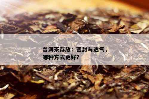 普洱茶存放：密封与透气，哪种方式更好？