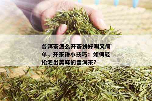 普洱茶怎么开茶饼好喝又简单，开茶饼小技巧：如何轻松泡出美味的普洱茶？