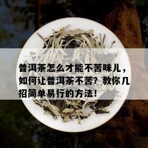 普洱茶怎么才能不苦味儿，如何让普洱茶不苦？教你几招简单易行的方法！