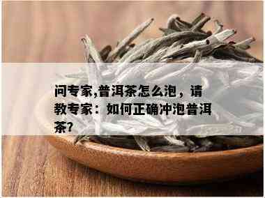 问专家,普洱茶怎么泡，请教专家：如何正确冲泡普洱茶？