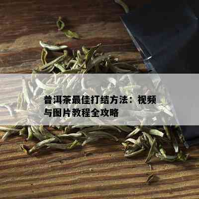 普洱茶更佳打结方法：视频与图片教程全攻略