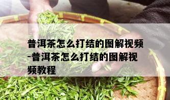 普洱茶怎么打结的图解视频-普洱茶怎么打结的图解视频教程