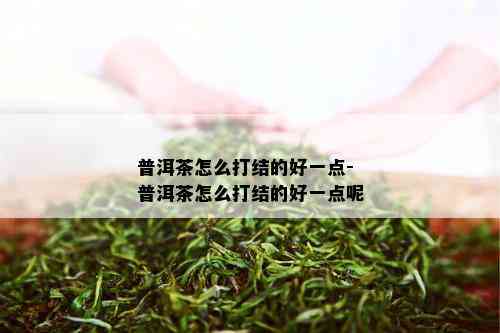 普洱茶怎么打结的好一点-普洱茶怎么打结的好一点呢