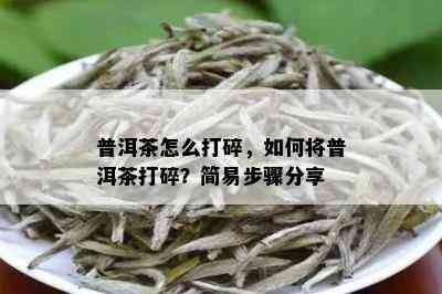 普洱茶怎么打碎，如何将普洱茶打碎？简易步骤分享