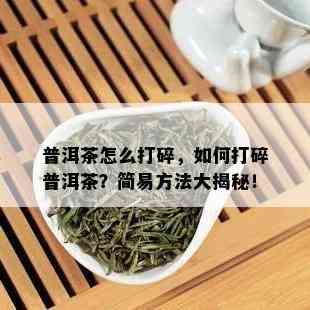 普洱茶怎么打碎，如何打碎普洱茶？简易方法大揭秘！