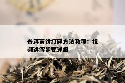 普洱茶饼打碎方法教程：视频讲解步骤详细