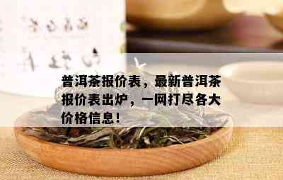 普洱茶报价表，最新普洱茶报价表出炉，一网打尽各大价格信息！