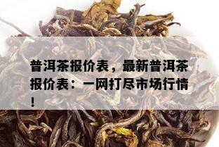 普洱茶报价表，最新普洱茶报价表：一网打尽市场行情！