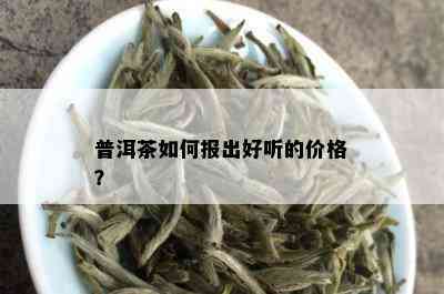 普洱茶如何报出好听的价格？