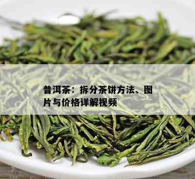 普洱茶：拆分茶饼方法、图片与价格详解视频