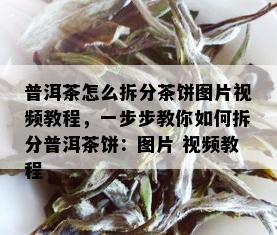 普洱茶怎么拆分茶饼图片视频教程，一步步教你如何拆分普洱茶饼：图片 视频教程