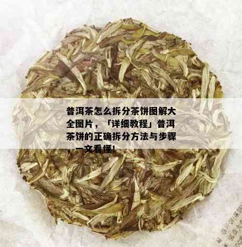 普洱茶怎么拆分茶饼图解大全图片，「详细教程」普洱茶饼的正确拆分方法与步骤，一文看懂！