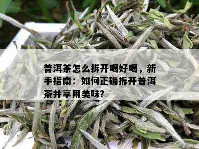 普洱茶怎么拆开喝好喝，新手指南：如何正确拆开普洱茶并享用美味？