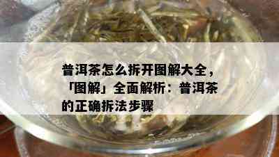 普洱茶怎么拆开图解大全，「图解」全面解析：普洱茶的正确拆法步骤