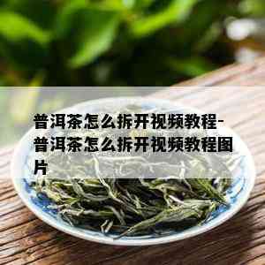 普洱茶怎么拆开视频教程-普洱茶怎么拆开视频教程图片