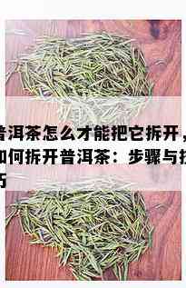 普洱茶怎么才能把它拆开，如何拆开普洱茶：步骤与技巧