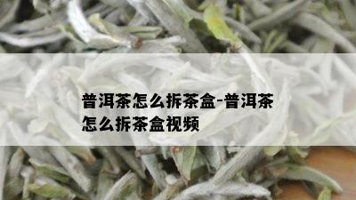 普洱茶怎么拆茶盒-普洱茶怎么拆茶盒视频