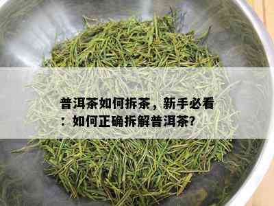 普洱茶如何拆茶，新手必看：如何正确拆解普洱茶？