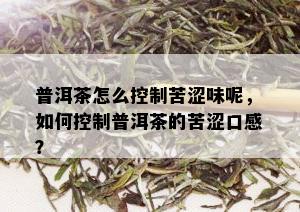 普洱茶怎么控制苦涩味呢，如何控制普洱茶的苦涩口感？