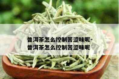 普洱茶怎么控制苦涩味呢-普洱茶怎么控制苦涩味呢