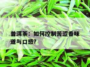 普洱茶：如何控制苦涩香味道与口感？