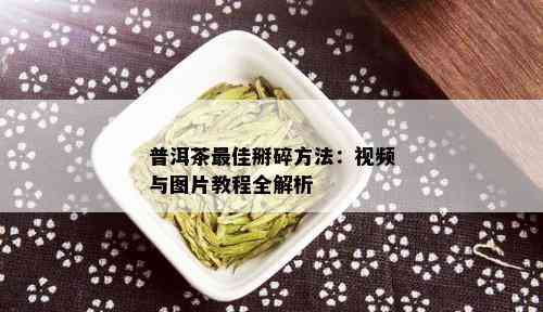 普洱茶更佳掰碎方法：视频与图片教程全解析