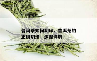 普洱茶如何切碎，普洱茶的正确切法：步骤详解