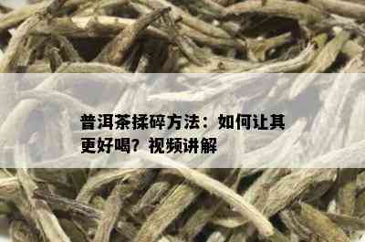 普洱茶揉碎方法：如何让其更好喝？视频讲解