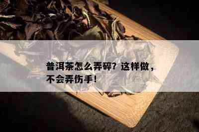 普洱茶怎么弄碎？这样做，不会弄伤手！