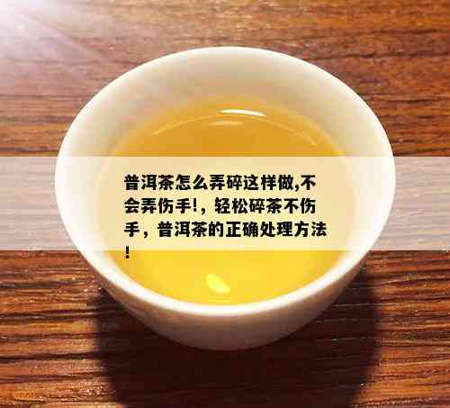 普洱茶怎么弄碎这样做,不会弄伤手!，轻松碎茶不伤手，普洱茶的正确处理方法！