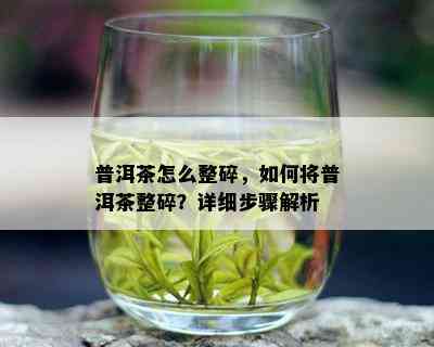 普洱茶怎么整碎，如何将普洱茶整碎？详细步骤解析