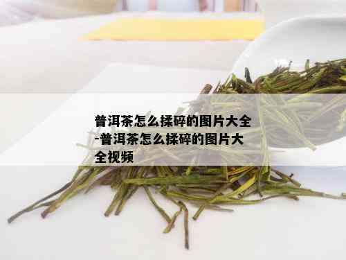 普洱茶怎么揉碎的图片大全-普洱茶怎么揉碎的图片大全视频