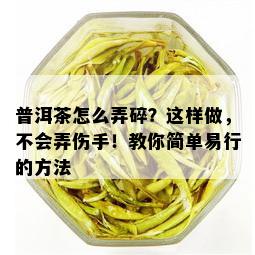 普洱茶怎么弄碎？这样做，不会弄伤手！教你简单易行的方法