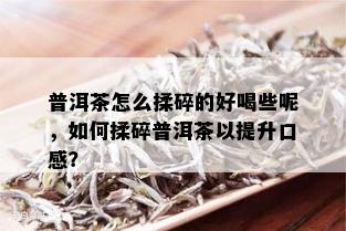 普洱茶怎么揉碎的好喝些呢，如何揉碎普洱茶以提升口感？