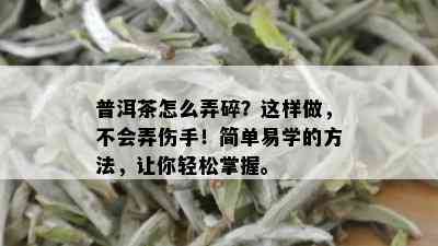 普洱茶怎么弄碎？这样做，不会弄伤手！简单易学的方法，让你轻松掌握。