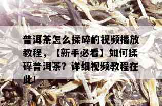 普洱茶怎么揉碎的视频播放教程，【新手必看】如何揉碎普洱茶？详细视频教程在此！