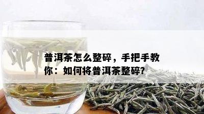 普洱茶怎么整碎，手把手教你：如何将普洱茶整碎？