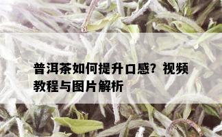 普洱茶如何提升口感？视频教程与图片解析