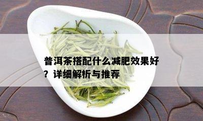 普洱茶搭配什么减肥效果好？详细解析与推荐