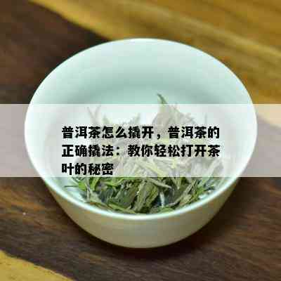 普洱茶怎么撬开，普洱茶的正确撬法：教你轻松打开茶叶的秘密