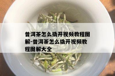 普洱茶怎么撬开视频教程图解-普洱茶怎么撬开视频教程图解大全