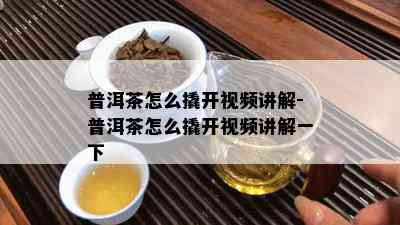 普洱茶怎么撬开视频讲解-普洱茶怎么撬开视频讲解一下