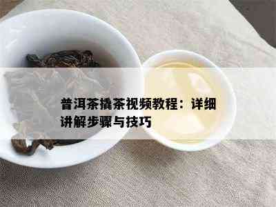 普洱茶撬茶视频教程：详细讲解步骤与技巧