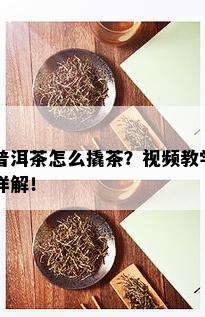 普洱茶怎么撬茶？视频教学详解！