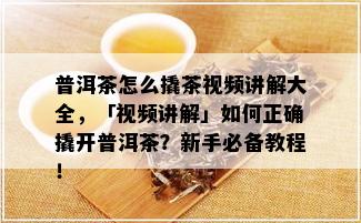 普洱茶怎么撬茶视频讲解大全，「视频讲解」如何正确撬开普洱茶？新手必备教程！