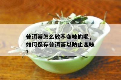 普洱茶怎么放不变味的呢，如何保存普洱茶以防止变味？