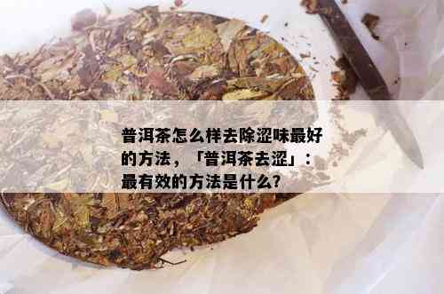 普洱茶怎么样去除涩味更好的方法，「普洱茶去涩」：最有效的方法是什么？