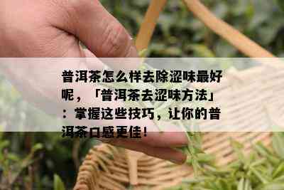 普洱茶怎么样去除涩味更好呢，「普洱茶去涩味方法」：掌握这些技巧，让你的普洱茶口感更佳！